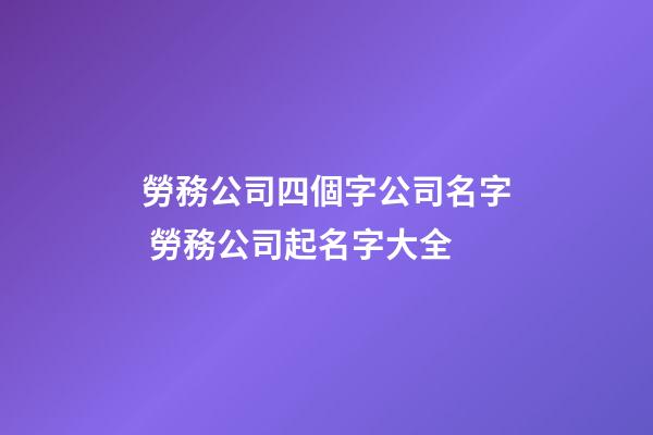 勞務公司四個字公司名字 勞務公司起名字大全